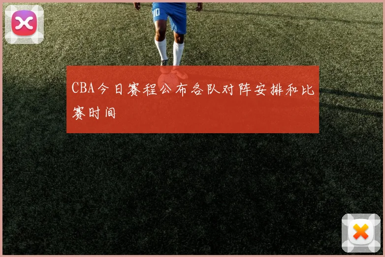 CBA今日赛程公布各队对阵安排和比赛时间