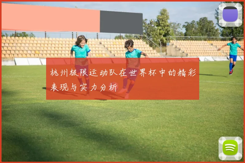 杭州极限运动队在世界杯中的精彩表现与实力分析