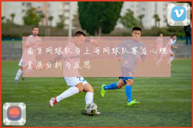 南京网球队与上海网球队赛后心理素质分析与反思