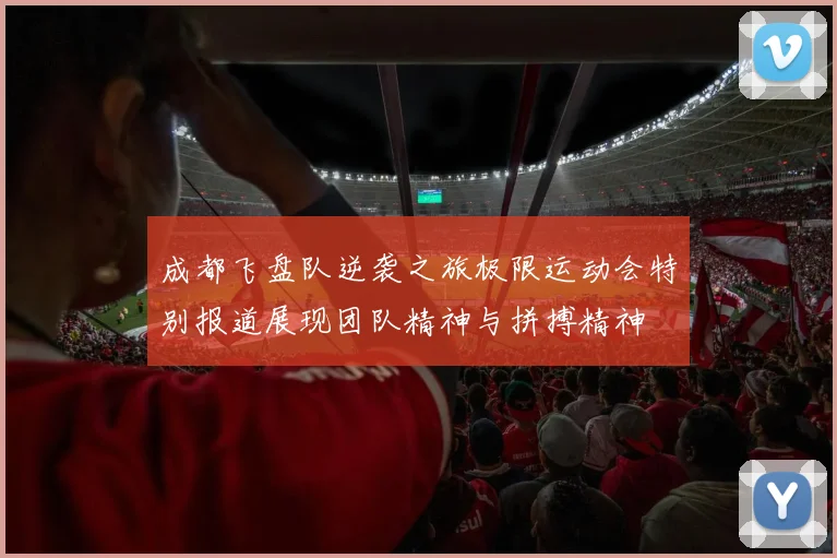 成都飞盘队逆袭之旅极限运动会特别报道展现团队精神与拼搏精神