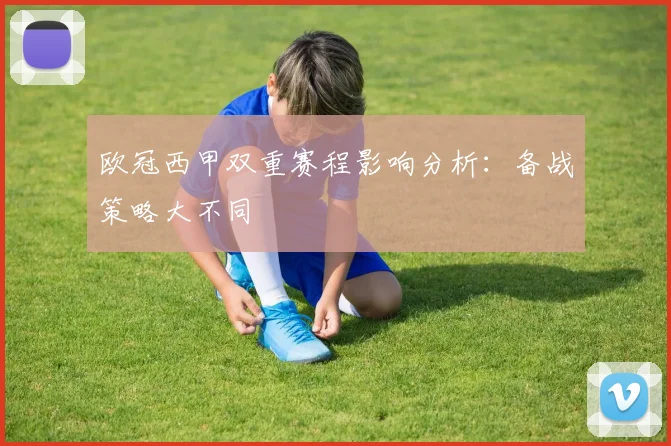 欧冠西甲双重赛程影响分析：备战策略大不同